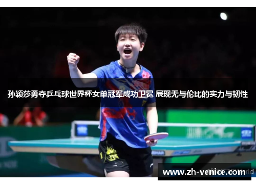 孙颖莎勇夺乒乓球世界杯女单冠军成功卫冕 展现无与伦比的实力与韧性
