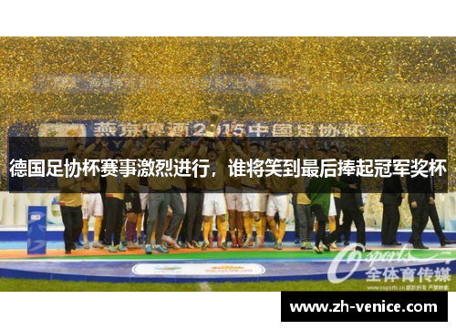 德国足协杯赛事激烈进行，谁将笑到最后捧起冠军奖杯