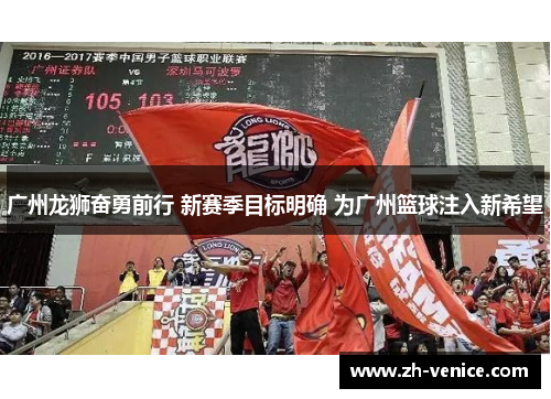 广州龙狮奋勇前行 新赛季目标明确 为广州篮球注入新希望