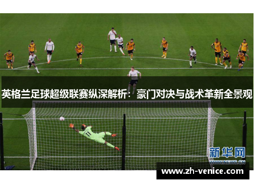 英格兰足球超级联赛纵深解析：豪门对决与战术革新全景观