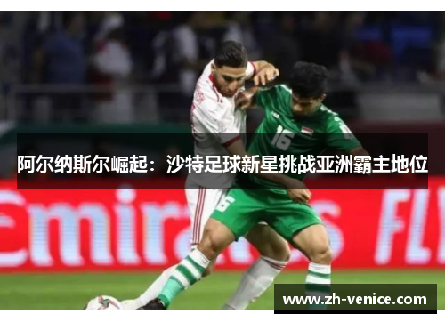 阿尔纳斯尔崛起：沙特足球新星挑战亚洲霸主地位