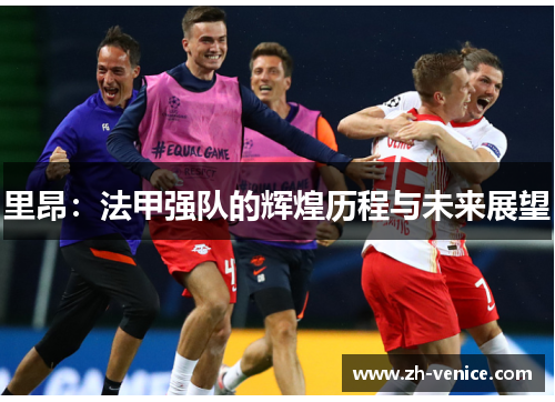 里昂：法甲强队的辉煌历程与未来展望