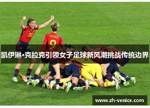 凯伊琳·克拉克引领女子足球新风潮挑战传统边界