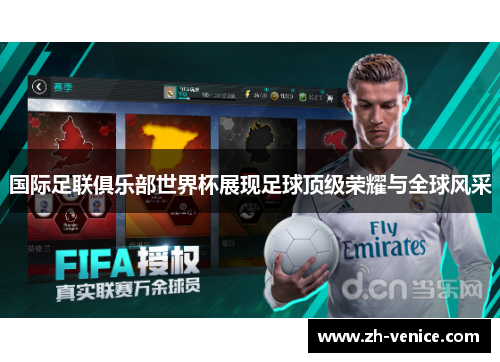 国际足联俱乐部世界杯展现足球顶级荣耀与全球风采