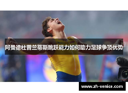 阿曼德杜普兰蒂斯跳跃能力如何助力足球争顶优势