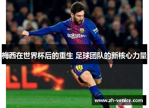 梅西在世界杯后的重生 足球团队的新核心力量