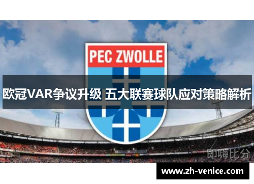 欧冠VAR争议升级 五大联赛球队应对策略解析