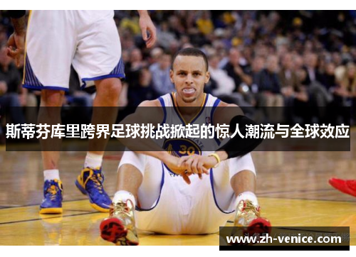 斯蒂芬库里跨界足球挑战掀起的惊人潮流与全球效应